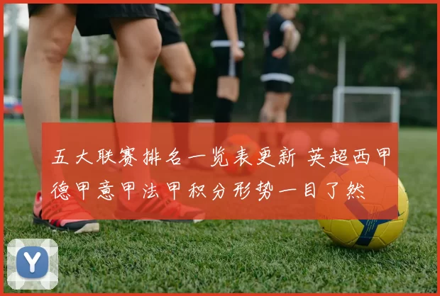 五大联赛排名一览表更新 英超西甲德甲意甲法甲积分形势一目了然
