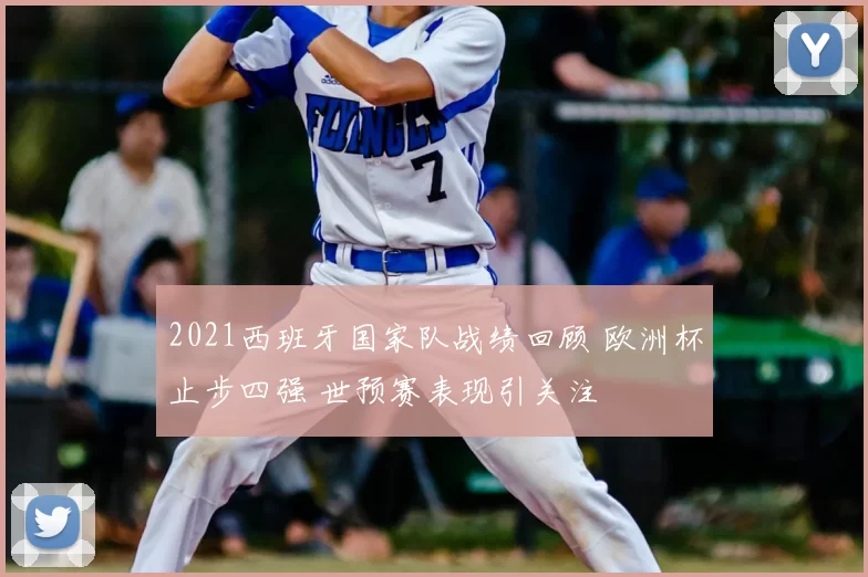 2021西班牙国家队战绩回顾 欧洲杯止步四强 世预赛表现引关注