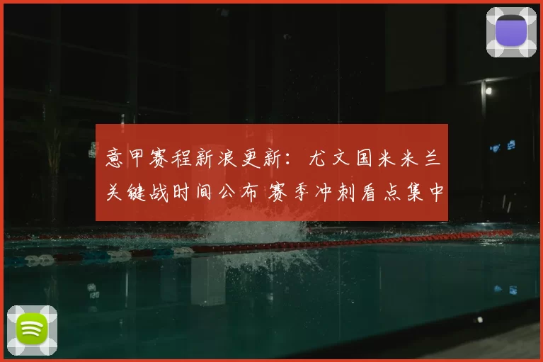 意甲赛程新浪更新：尤文国米米兰关键战时间公布 赛季冲刺看点集中