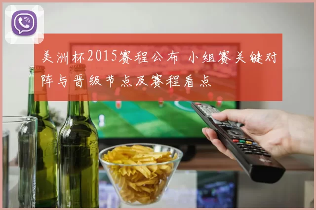 美洲杯2015赛程公布 小组赛关键对阵与晋级节点及赛程看点