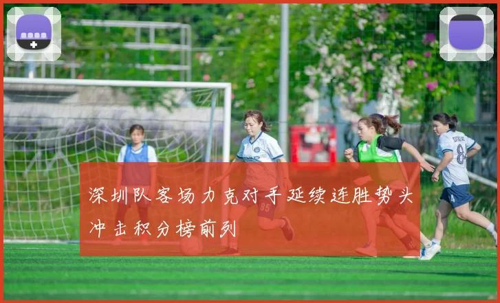 深圳队客场力克对手延续连胜势头冲击积分榜前列