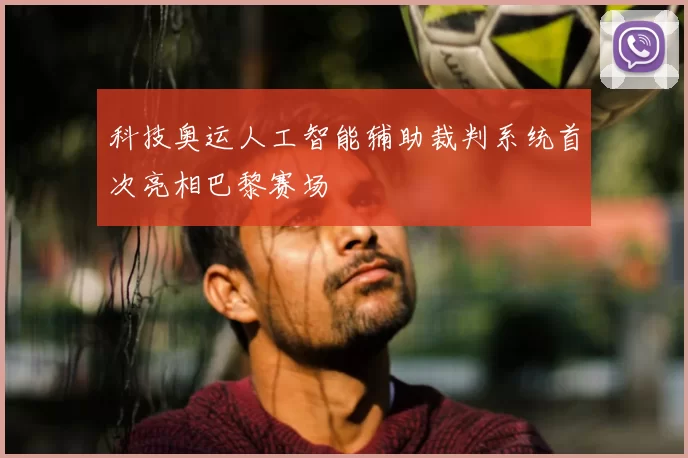 科技奥运人工智能辅助裁判系统首次亮相巴黎赛场