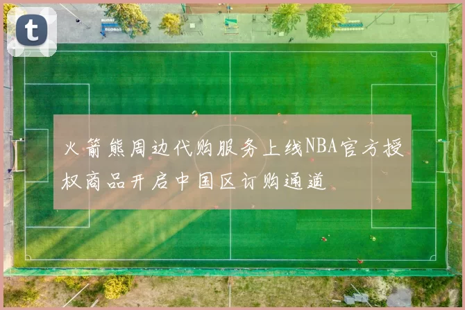 火箭熊周边代购服务上线NBA官方授权商品开启中国区订购通道