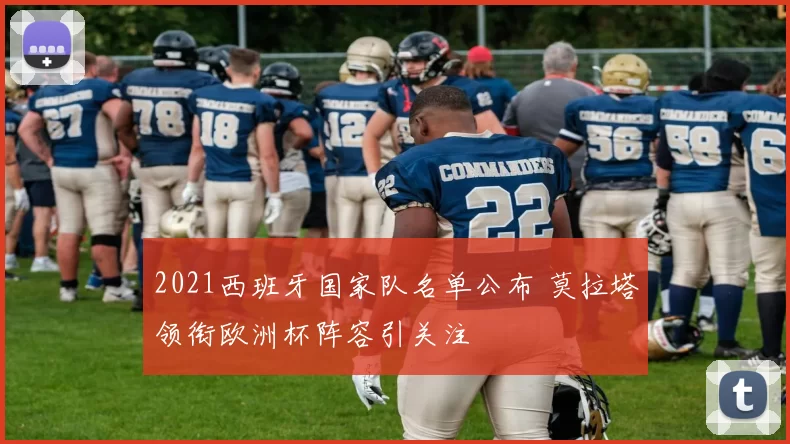 2021西班牙国家队名单公布 莫拉塔领衔欧洲杯阵容引关注