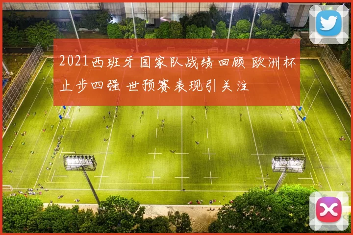 2021西班牙国家队战绩回顾 欧洲杯止步四强 世预赛表现引关注