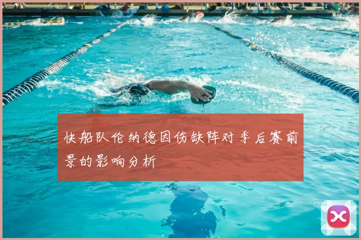 快船队伦纳德因伤缺阵对季后赛前景的影响分析