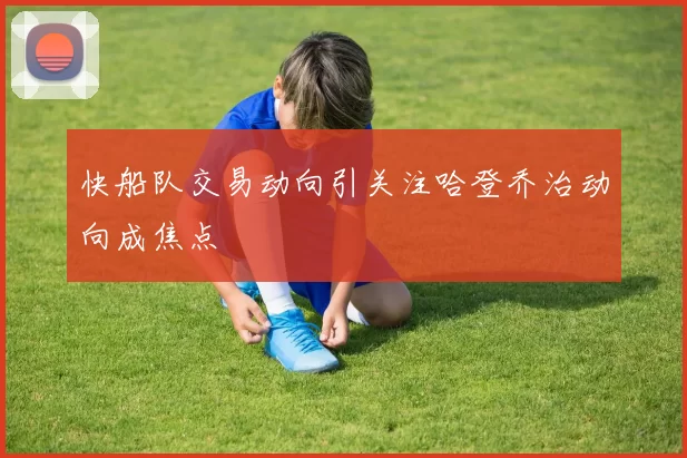 快船队交易动向引关注哈登乔治动向成焦点