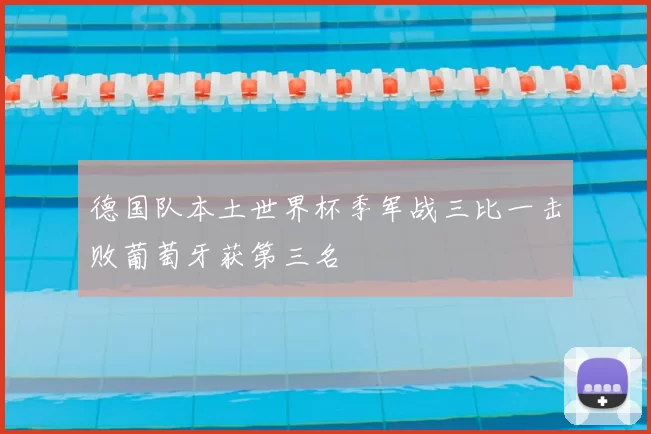 德国队本土世界杯季军战三比一击败葡萄牙获第三名