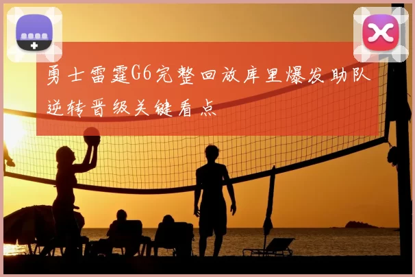 勇士雷霆G6完整回放库里爆发助队逆转晋级关键看点