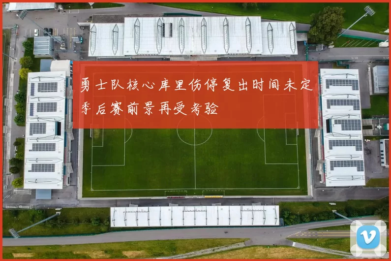 勇士队核心库里伤停复出时间未定季后赛前景再受考验