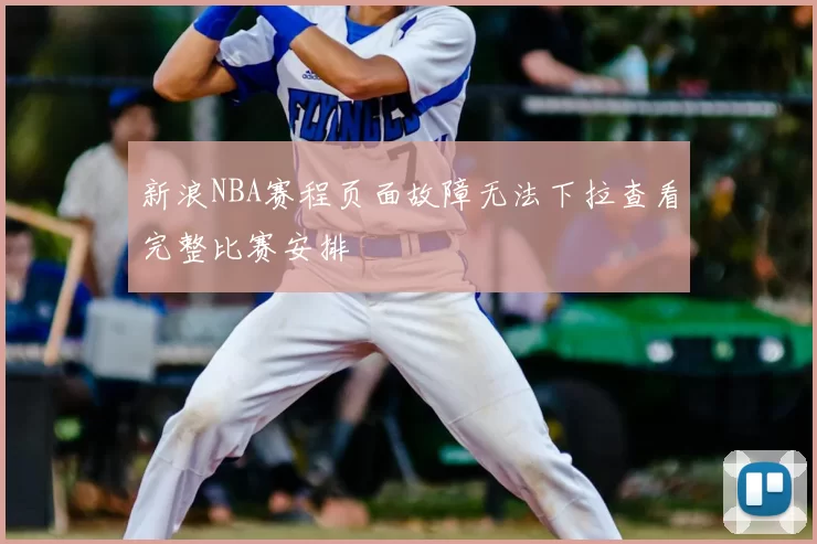 新浪NBA赛程页面故障无法下拉查看完整比赛安排