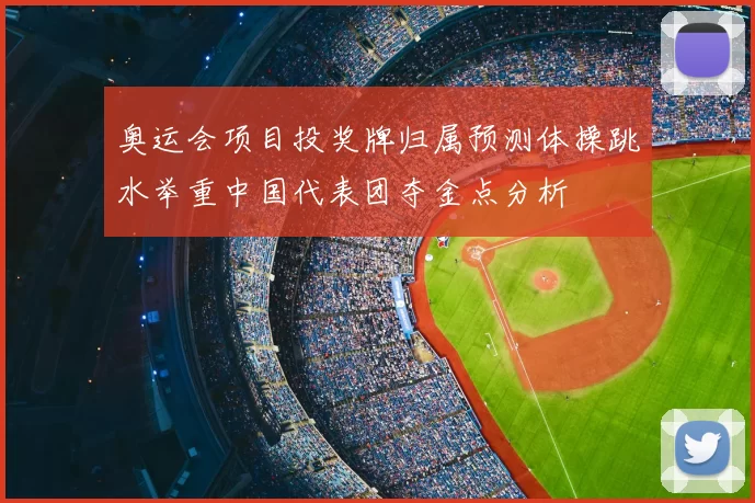 奥运会项目投奖牌归属预测体操跳水举重中国代表团夺金点分析