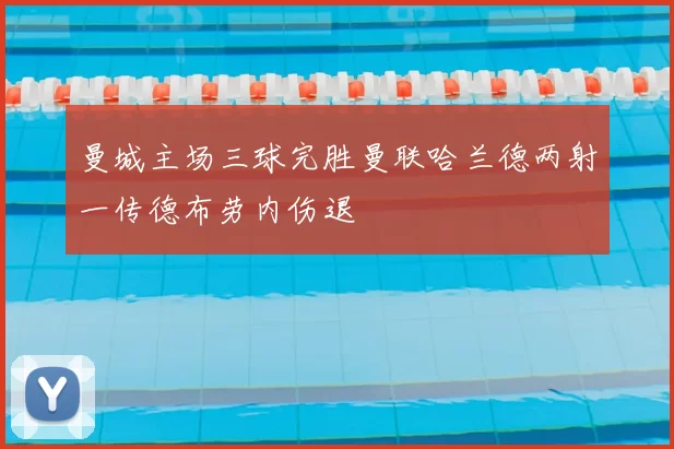 曼城主场三球完胜曼联哈兰德两射一传德布劳内伤退