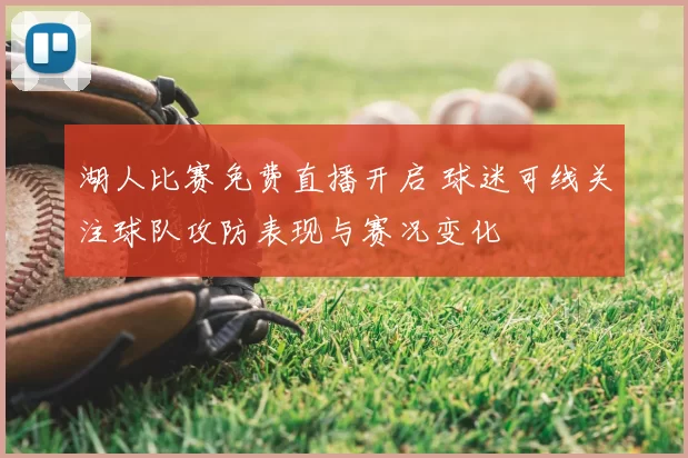 湖人比赛免费直播开启 球迷可线关注球队攻防表现与赛况变化