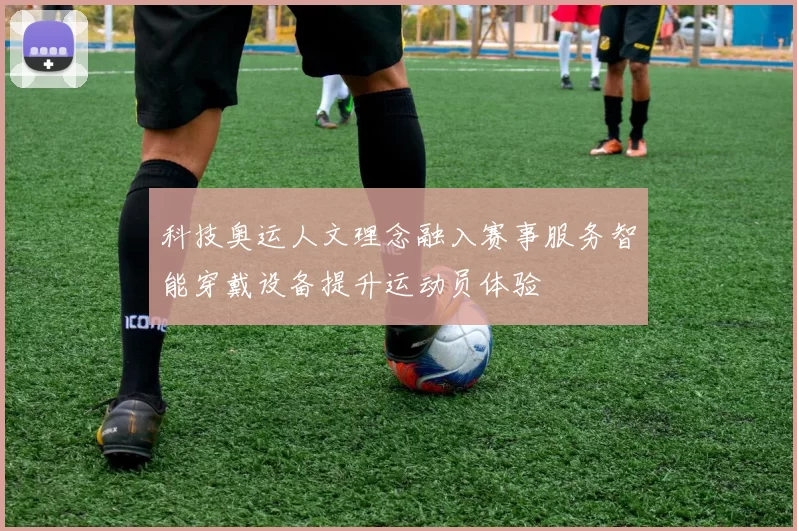 科技奥运人文理念融入赛事服务智能穿戴设备提升运动员体验