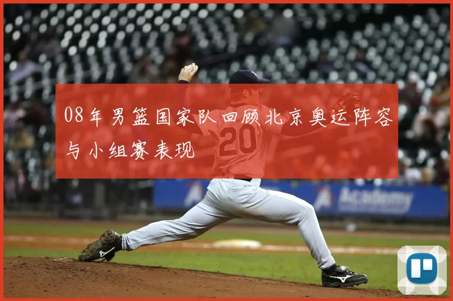 08年男篮国家队回顾北京奥运阵容与小组赛表现