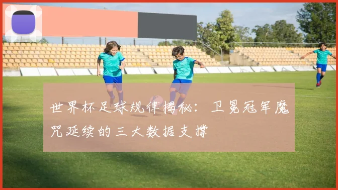 世界杯足球规律揭秘:卫冕冠军魔咒延续的三大数据支撑