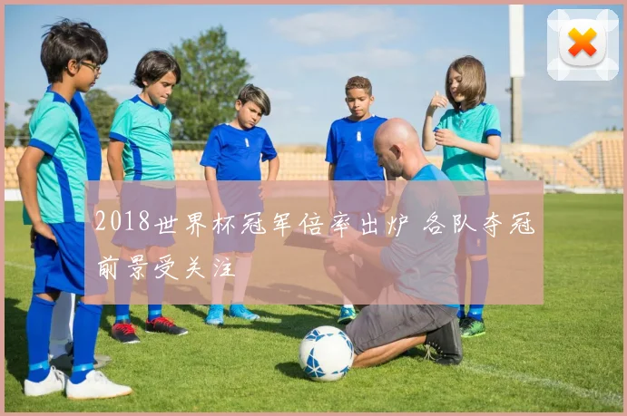 2018世界杯冠军倍率出炉 各队夺冠前景受关注