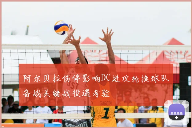 阿尔贝拉伤停影响DC进攻轮换球队备战关键战役遇考验