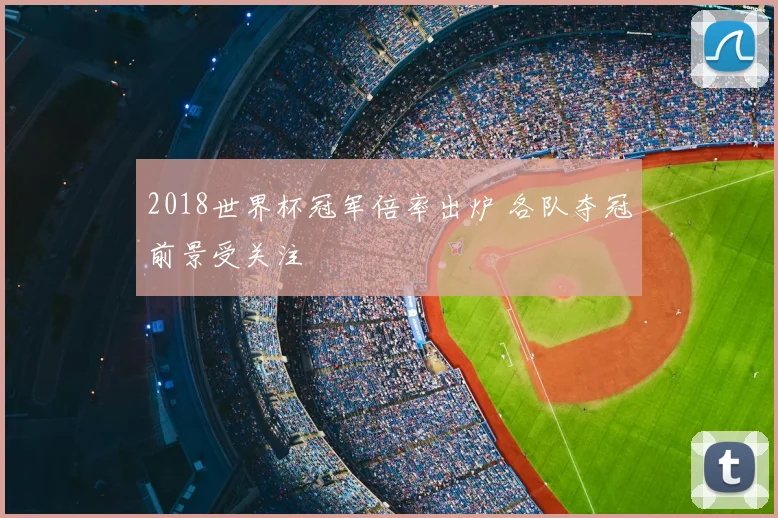 2018世界杯冠军倍率出炉 各队夺冠前景受关注