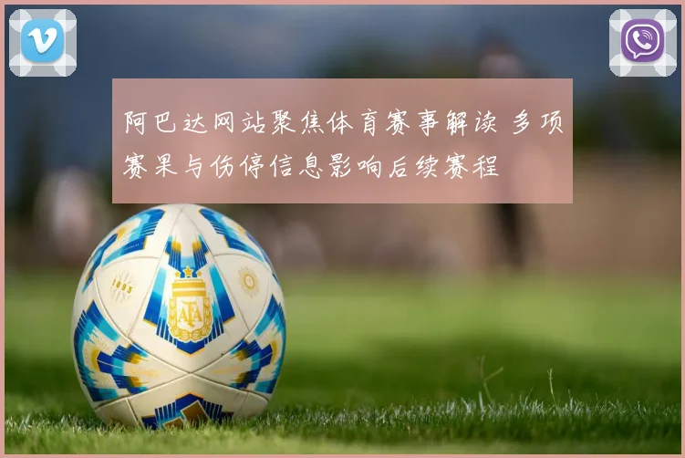 阿巴达网站聚焦体育赛事解读 多项赛果与伤停信息影响后续赛程