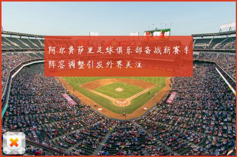 阿尔费萨里足球俱乐部备战新赛季阵容调整引发外界关注