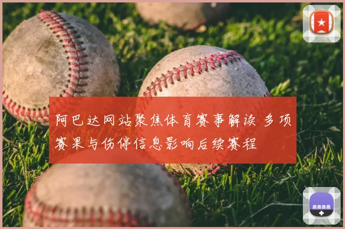 阿巴达网站聚焦体育赛事解读 多项赛果与伤停信息影响后续赛程