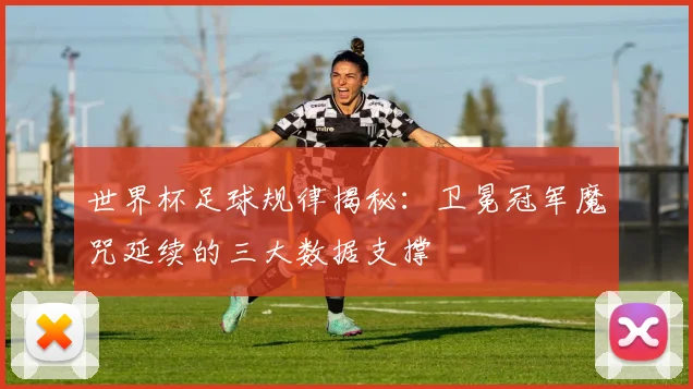 世界杯足球规律揭秘：卫冕冠军魔咒延续的三大数据支撑