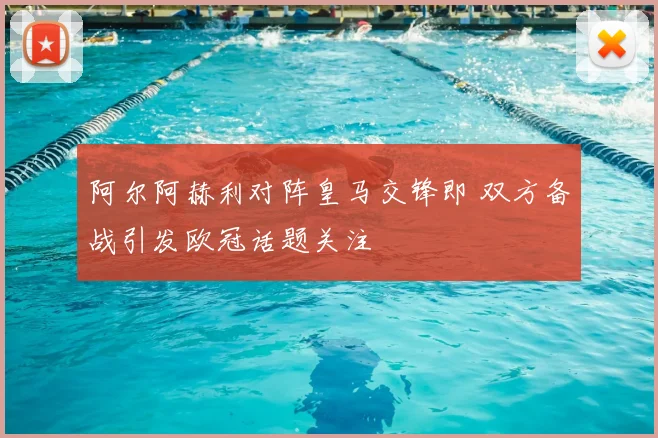 阿尔阿赫利对阵皇马交锋即 双方备战引发欧冠话题关注