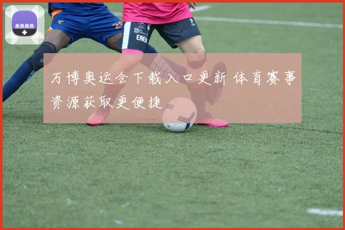 万博奥运会下载入口更新 体育赛事资源获取更便捷